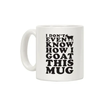 I Don't Even Know How I Goat This Mug Printed Coffee Mug White