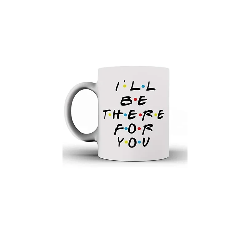I'll Be There for You - Mug inspired by Friends - Coffee Mug - Quote Inspired by Friends - Gift - Ceramic Coffee Mug